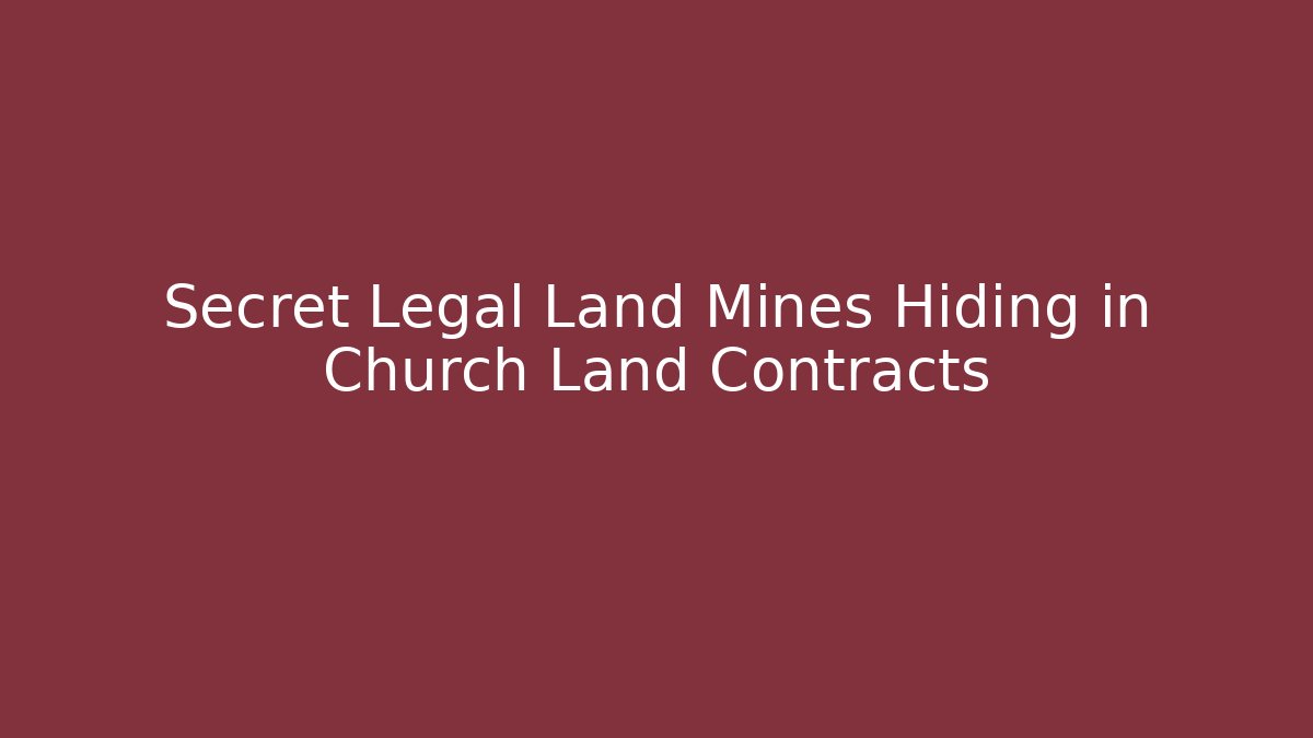 Secret Legal Land Mines Hiding in Church Land Contracts