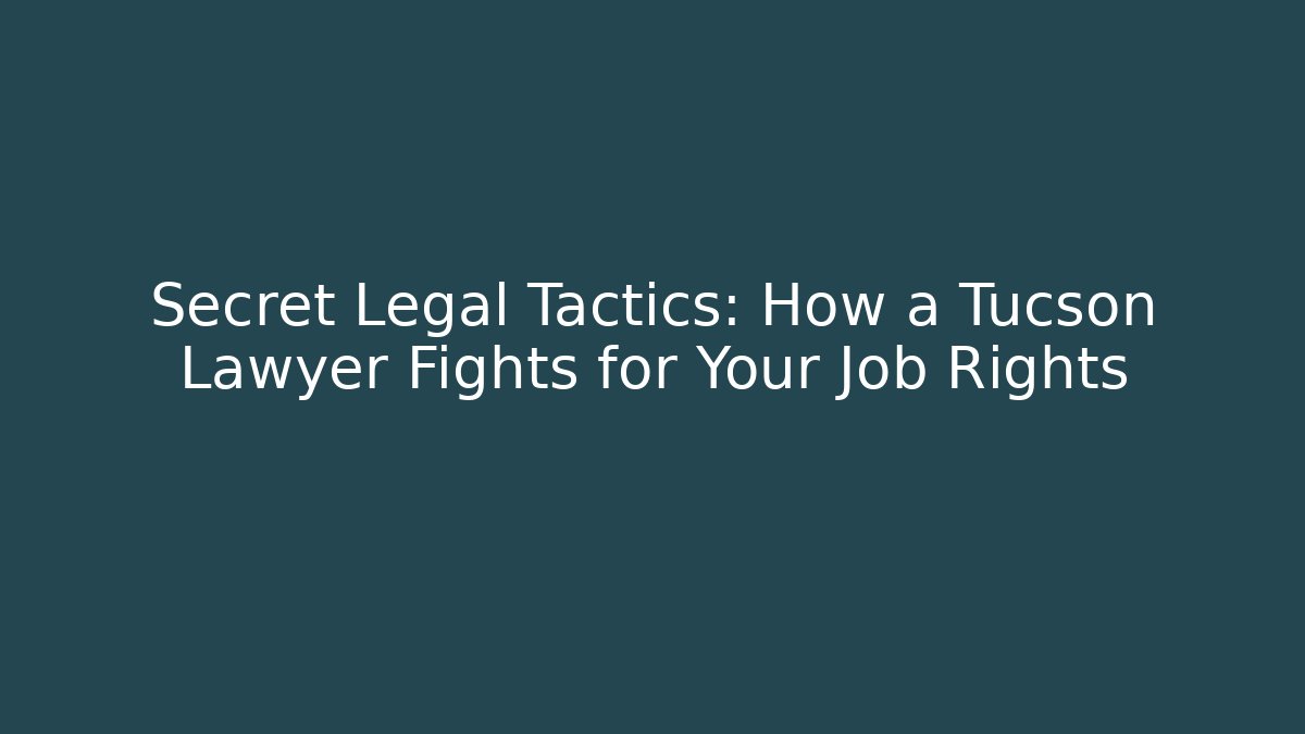 Secret Legal Tactics: How a Tucson Lawyer Fights for Your Job Rights