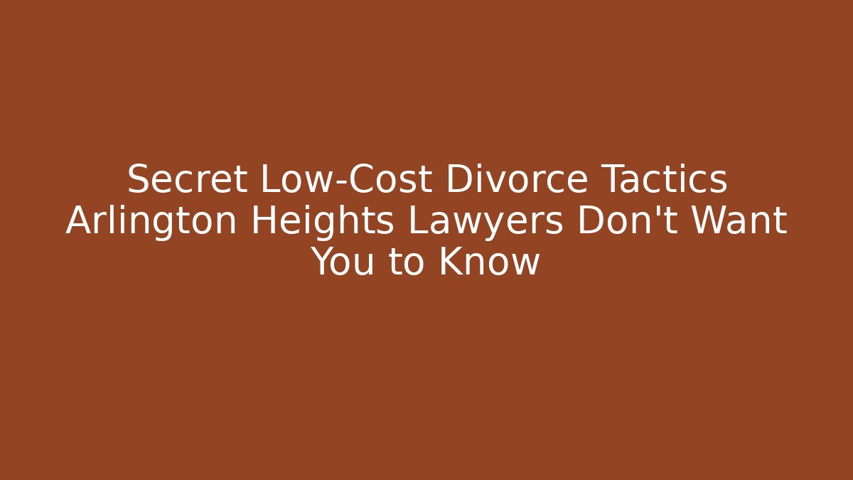 Secret Low-Cost Divorce Tactics Arlington Heights Lawyers Don’t Want You to Know