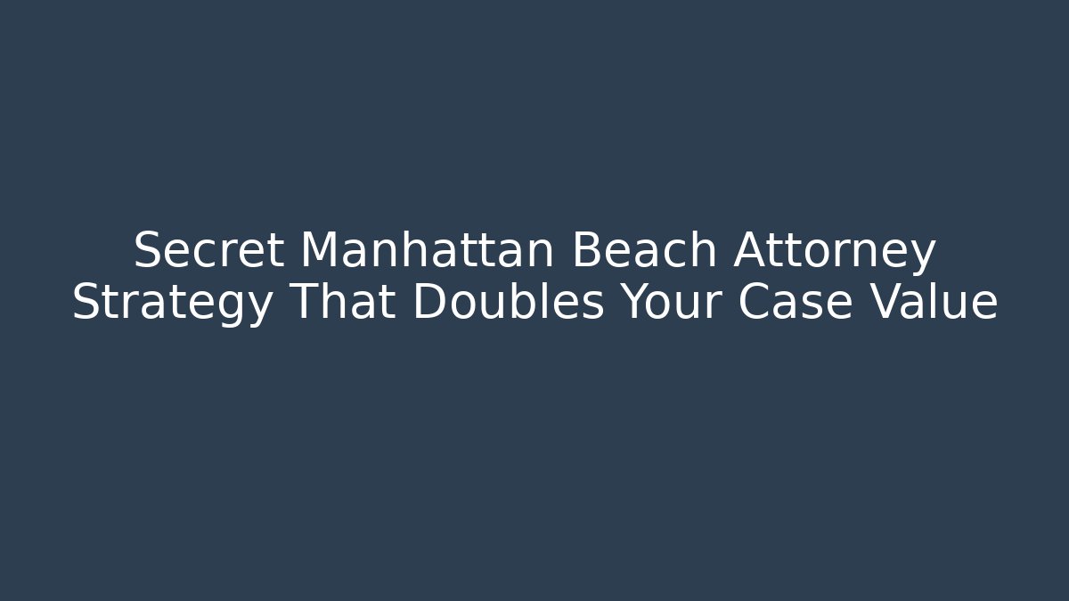 Secret Manhattan Beach Attorney Strategy That Doubles Your Case Value - WealthxGroup
