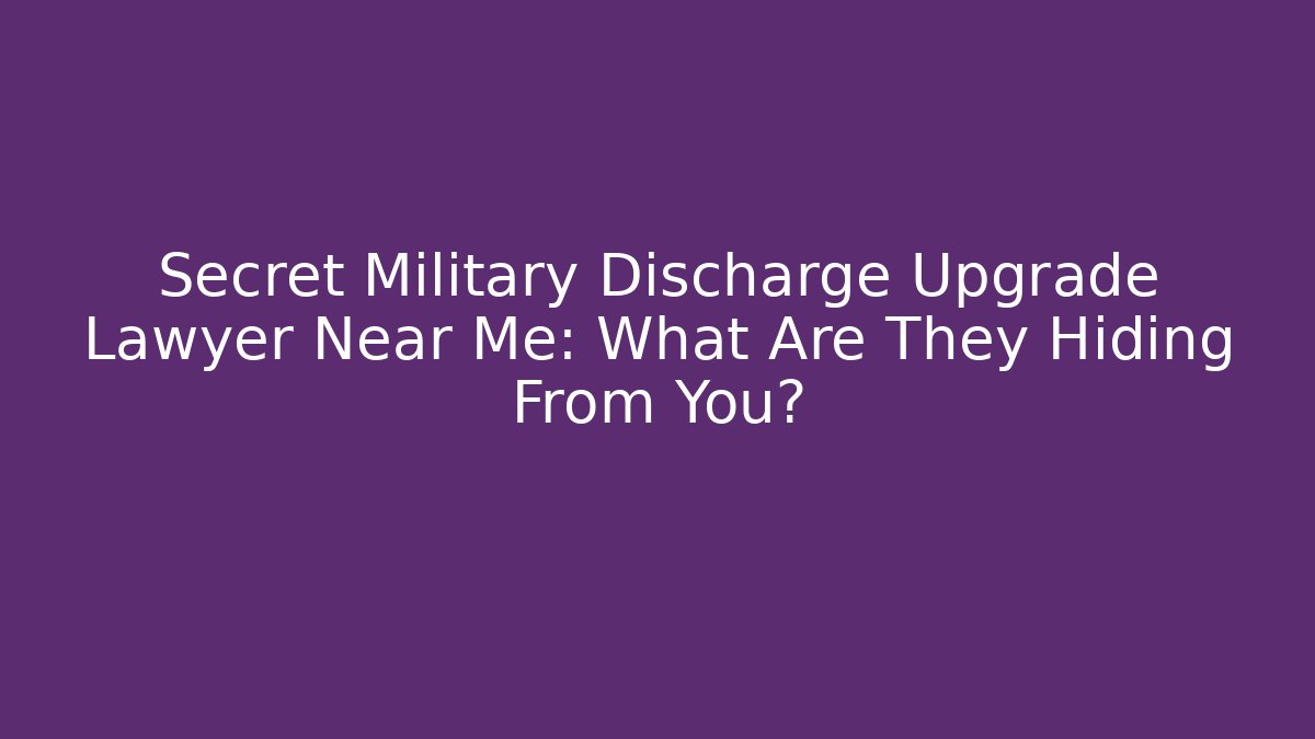 Secret Military Discharge Upgrade Lawyer Near Me: What Are They Hiding From You?