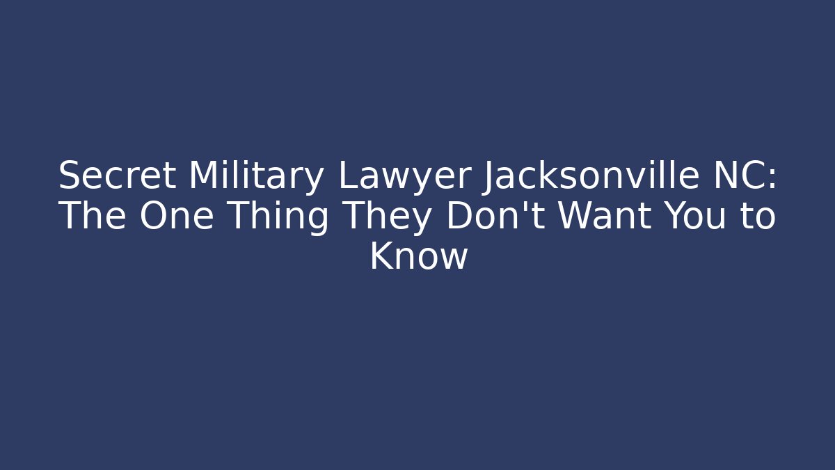 Secret Military Lawyer Jacksonville NC: The One Thing They Don’t Want You to Know