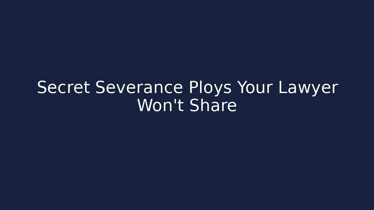 Secret Severance Ploys Your Lawyer Won’t Share
