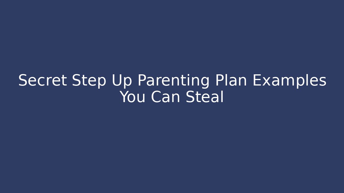Secret Step Up Parenting Plan Examples You Can Steal