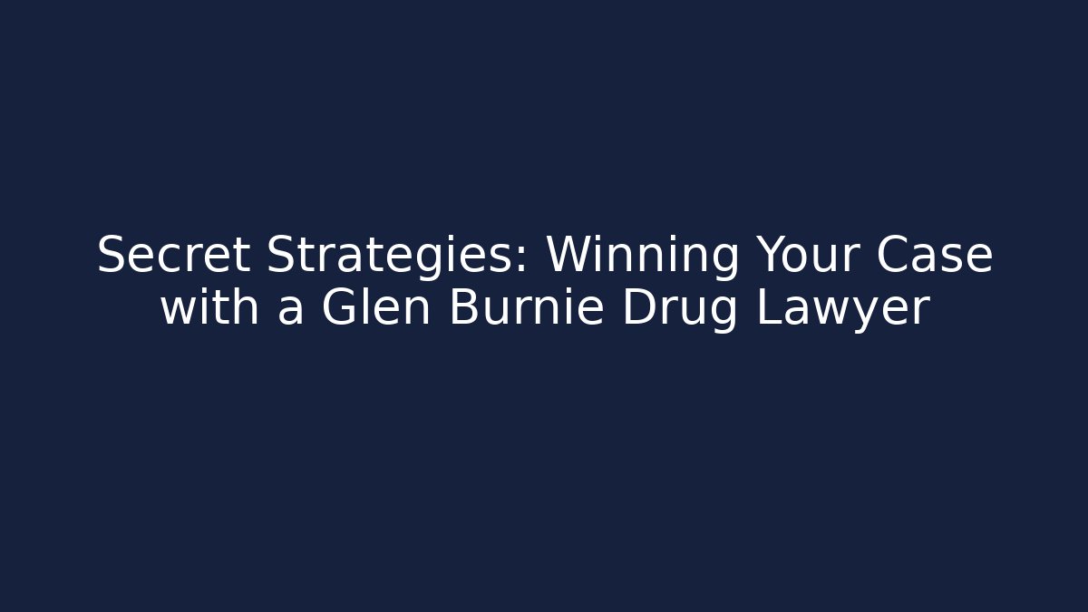 Secret Strategies: Winning Your Case with a Glen Burnie Drug Lawyer
