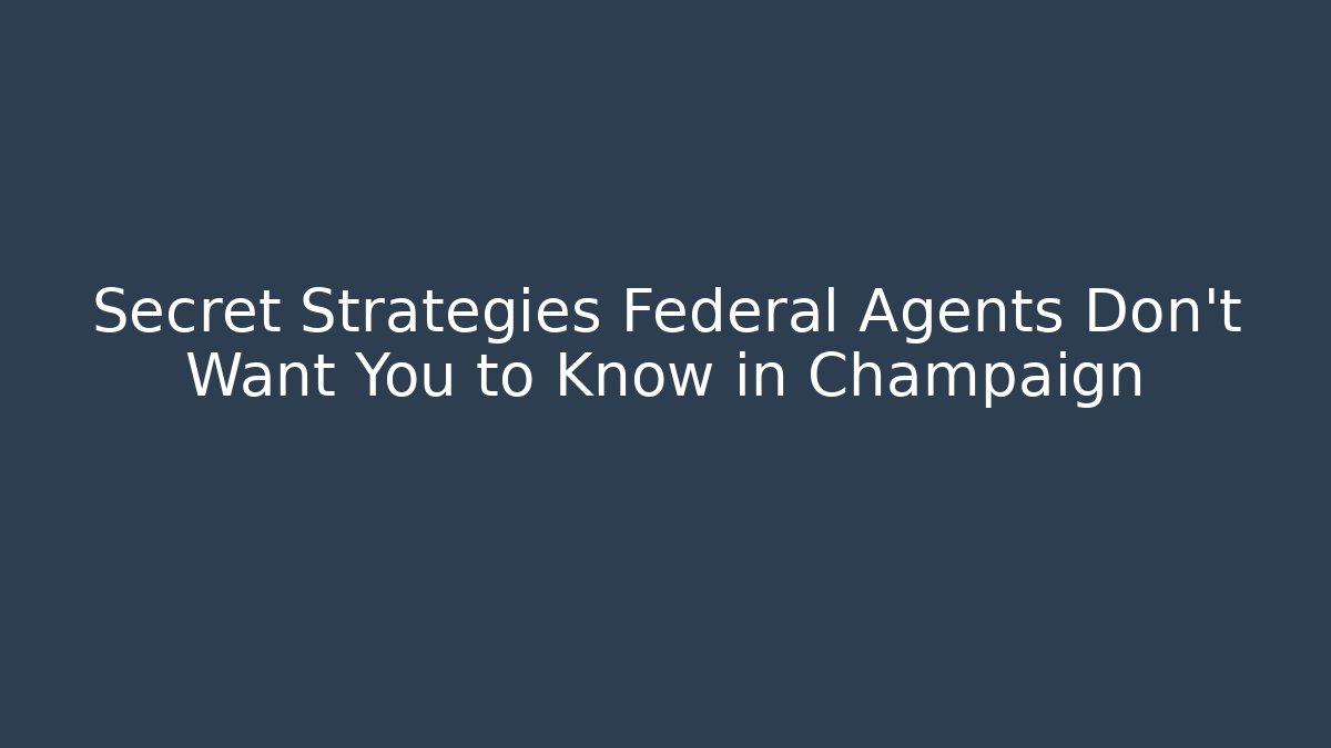 Secret Strategies Federal Agents Don’t Want You to Know in Champaign