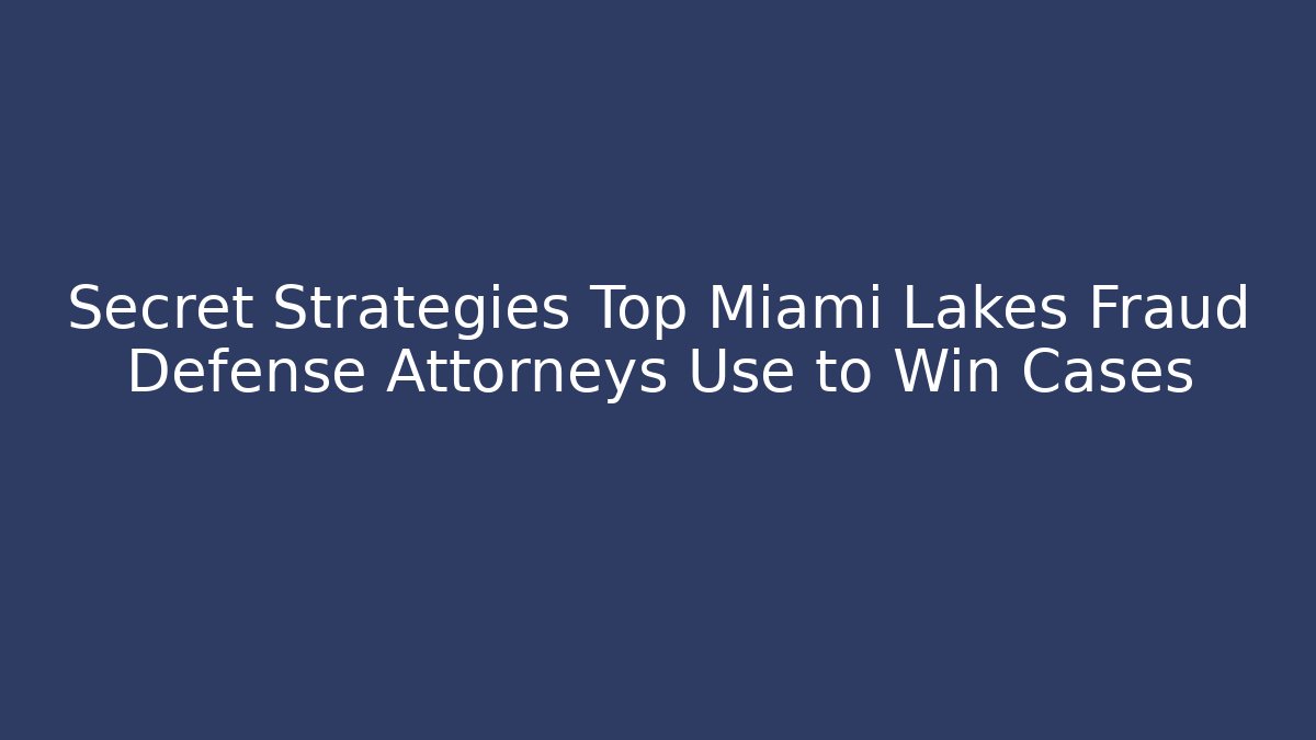 Secret Strategies Top Miami Lakes Fraud Defense Attorneys Use to Win Cases