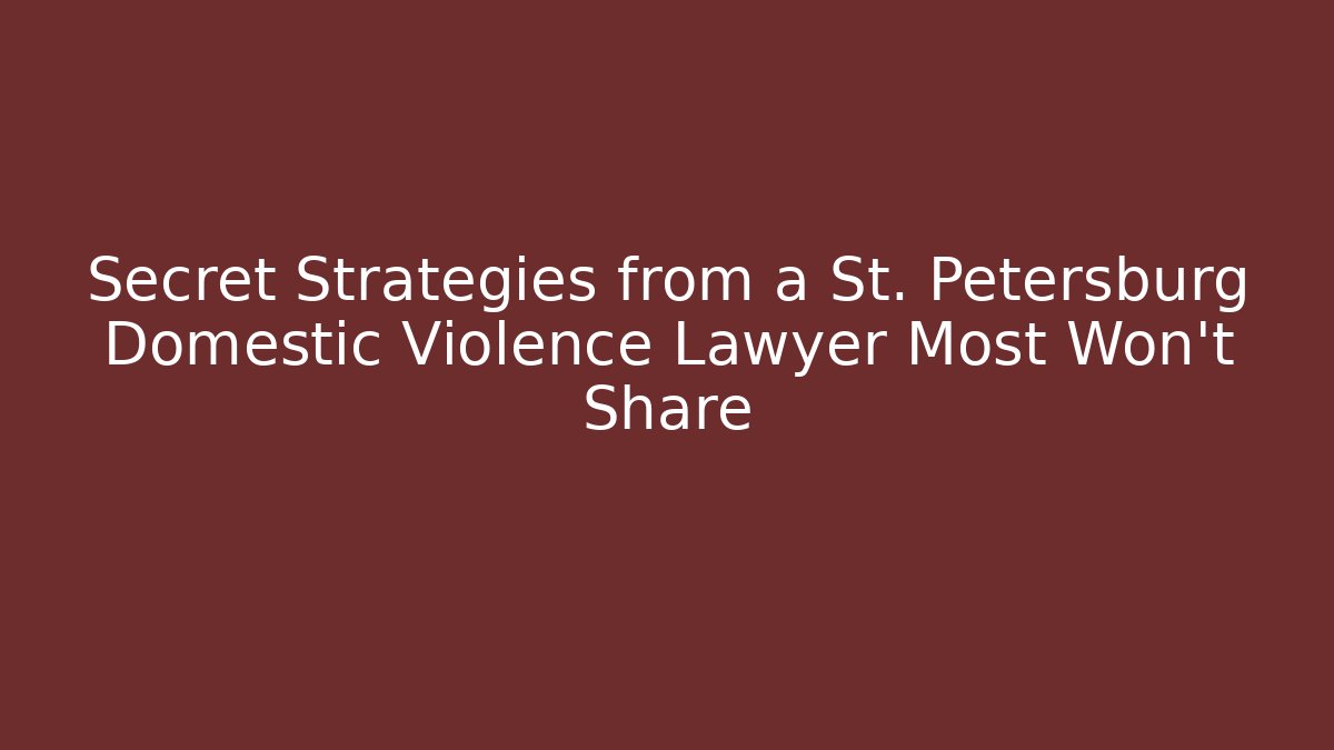 Secret Strategies from a St. Petersburg Domestic Violence Lawyer Most Won't Share