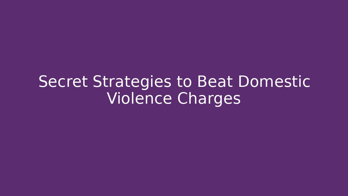 Secret Strategies to Beat Domestic Violence Charges