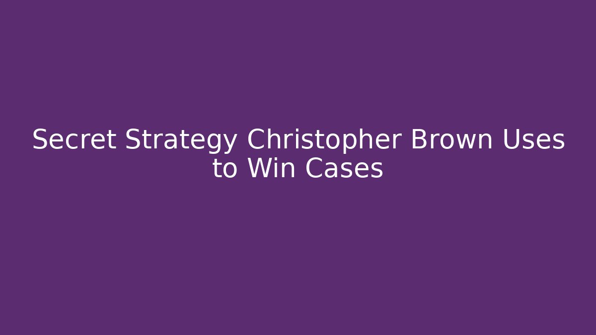 Secret Strategy Christopher Brown Uses to Win Cases