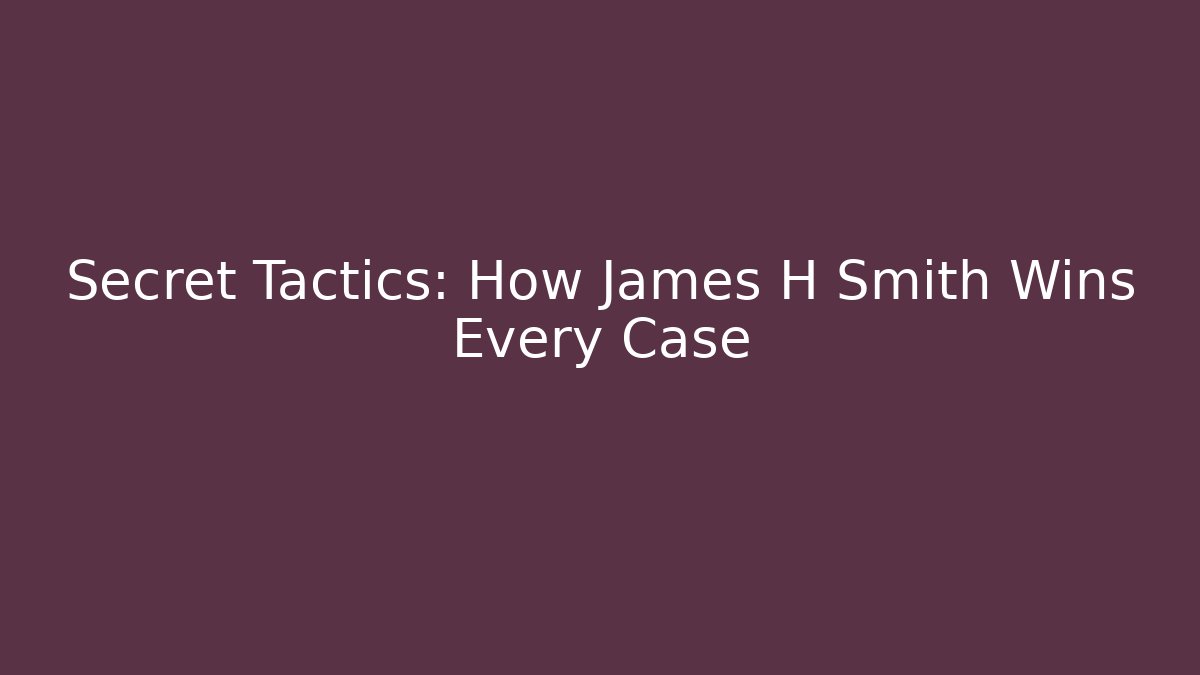 Secret Tactics: How James H Smith Wins Every Case