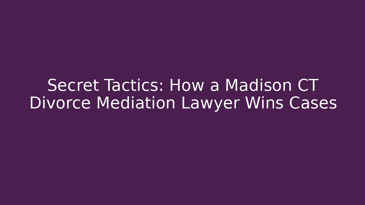 Secret Tactics: How a Madison CT Divorce Mediation Lawyer Wins Cases