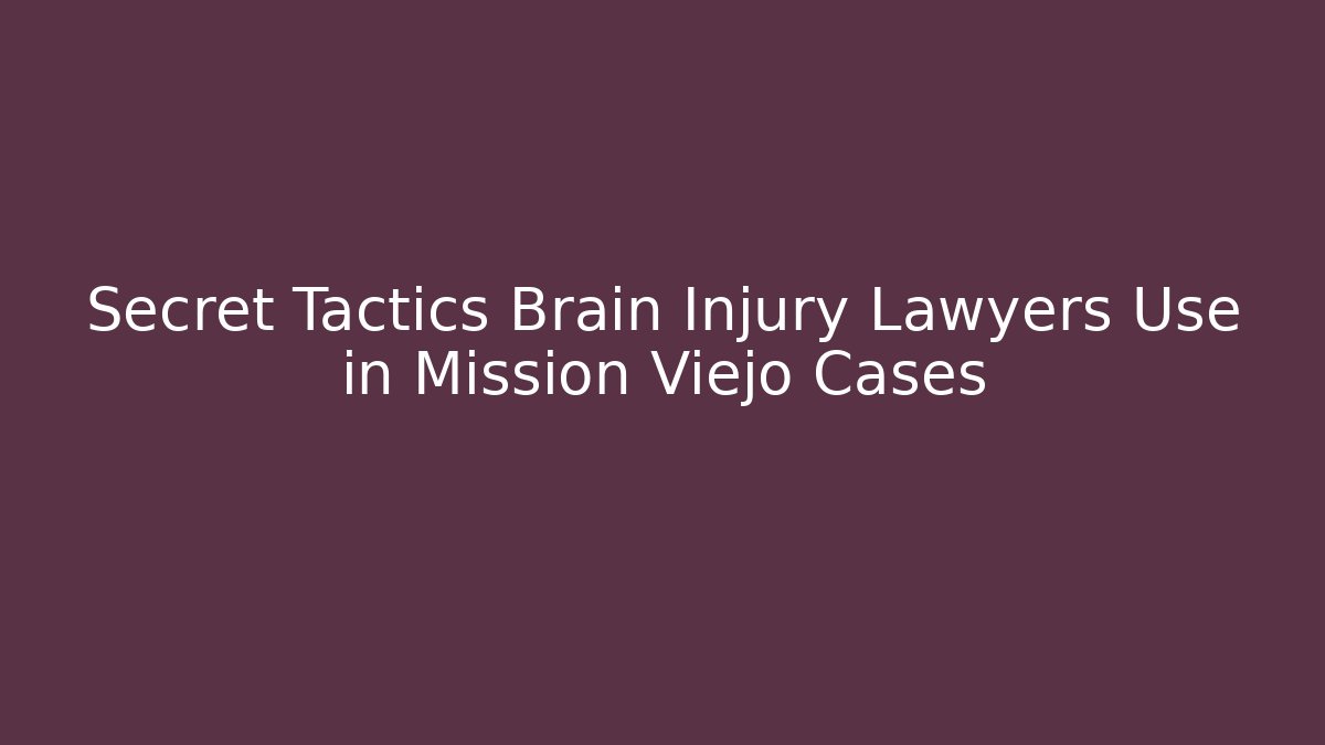 Secret Tactics Brain Injury Lawyers Use in Mission Viejo Cases