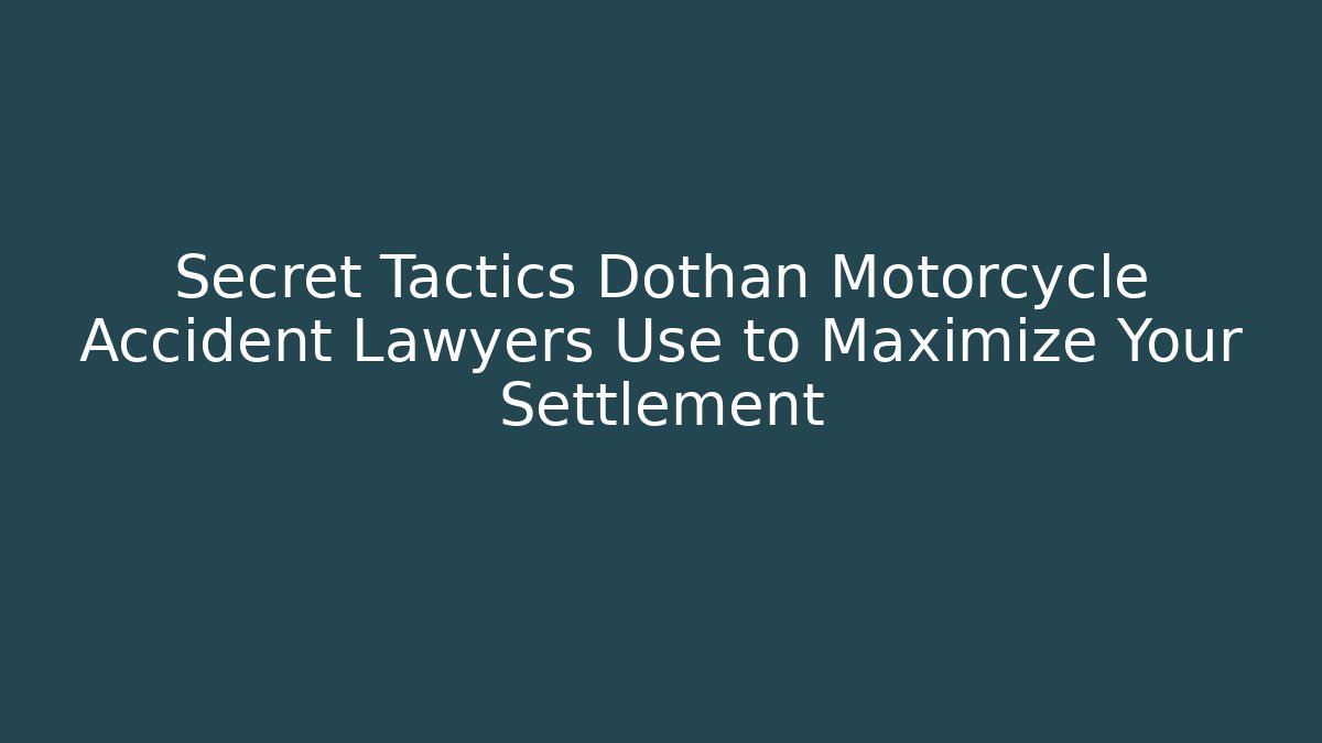 Secret Tactics Dothan Motorcycle Accident Lawyers Use to Maximize Your Settlement
