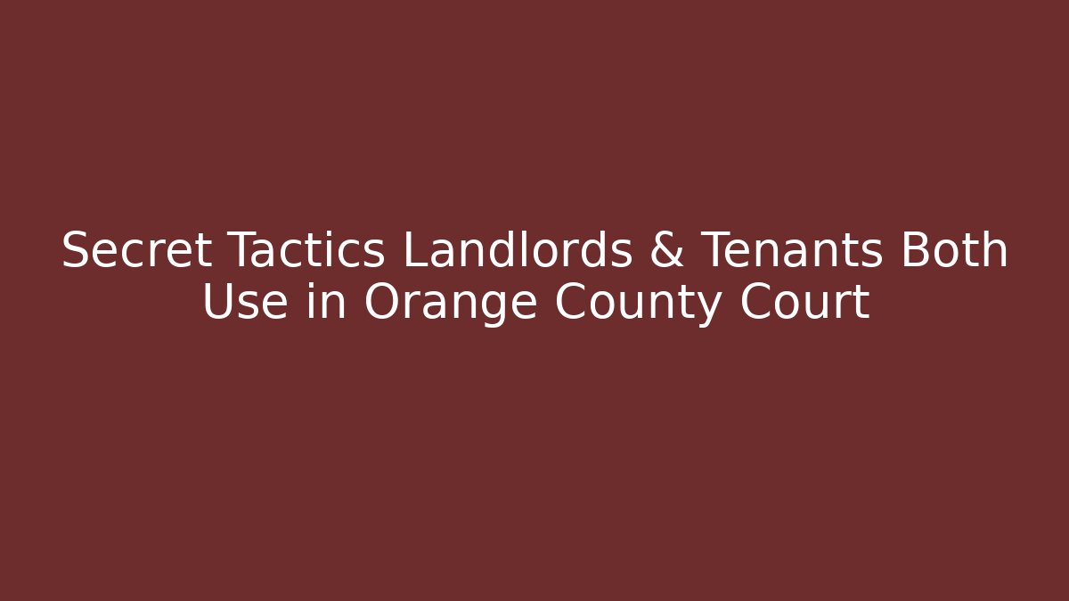 Secret Tactics Landlords & Tenants Both Use in Orange County Court