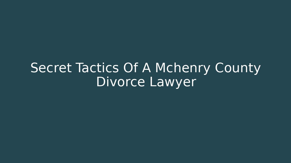 Secret Tactics Of A Mchenry County Divorce Lawyer