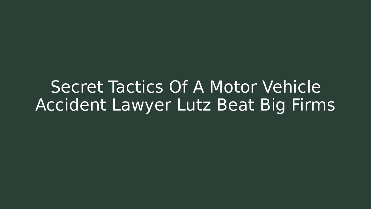 Secret Tactics Of A Motor Vehicle Accident Lawyer Lutz Beat Big Firms