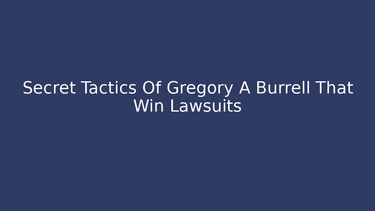 Secret Tactics Of Gregory A Burrell That Win Lawsuits