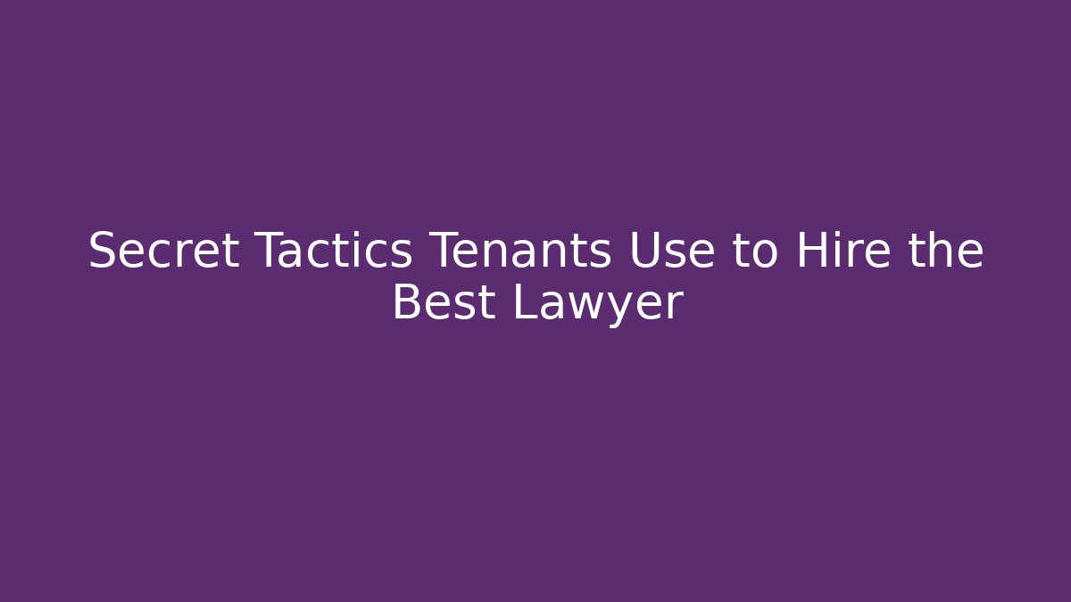 Secret Tactics Tenants Use to Hire the Best Lawyer