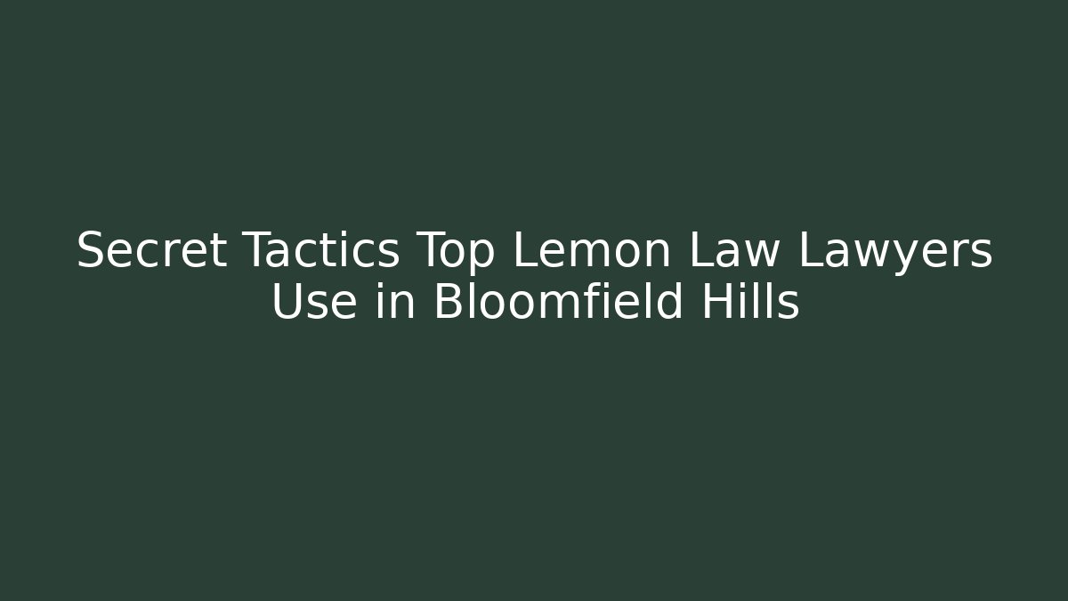 Secret Tactics Top Lemon Law Lawyers Use in Bloomfield Hills