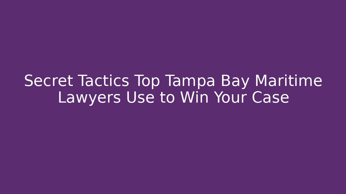 Secret Tactics Top Tampa Bay Maritime Lawyers Use to Win Your Case