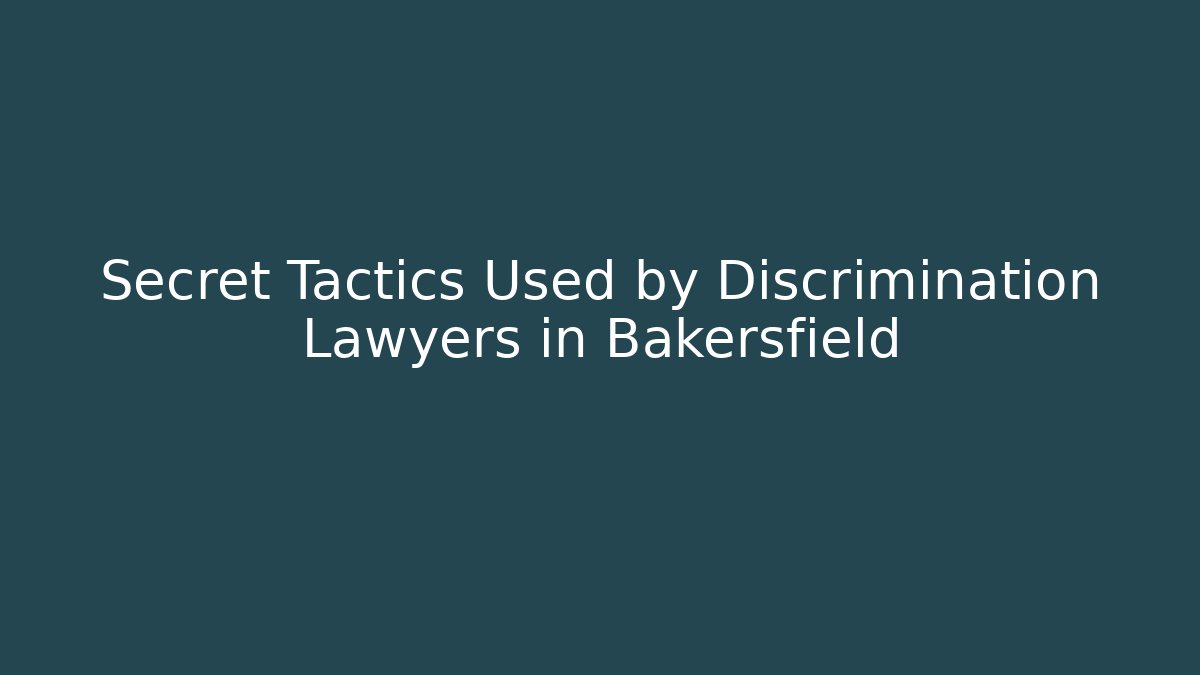 Secret Tactics Used by Discrimination Lawyers in Bakersfield