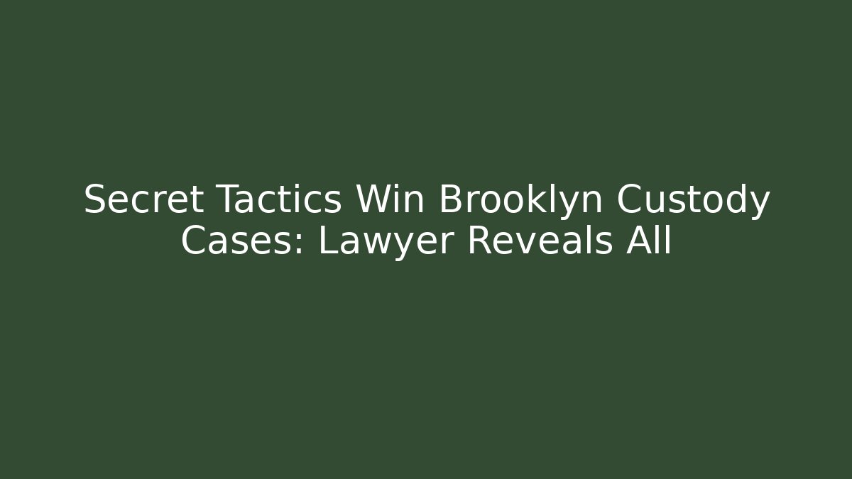 Secret Tactics Win Brooklyn Custody Cases: Lawyer Reveals All