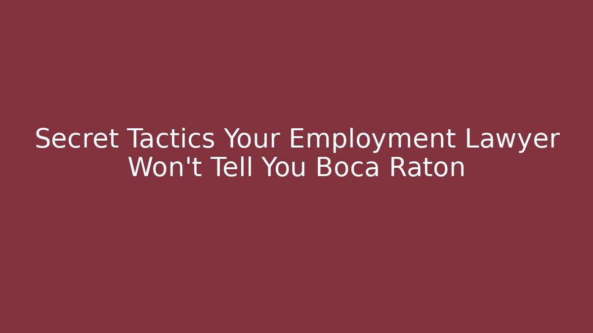 Secret Tactics Your Employment Lawyer Won't Tell You Boca Raton