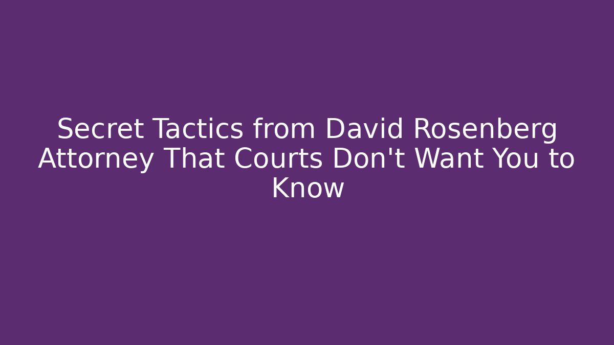 Secret Tactics from David Rosenberg Attorney That Courts Don’t Want You to Know