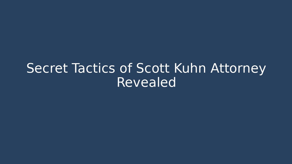 Secret Tactics of Scott Kuhn Attorney Revealed