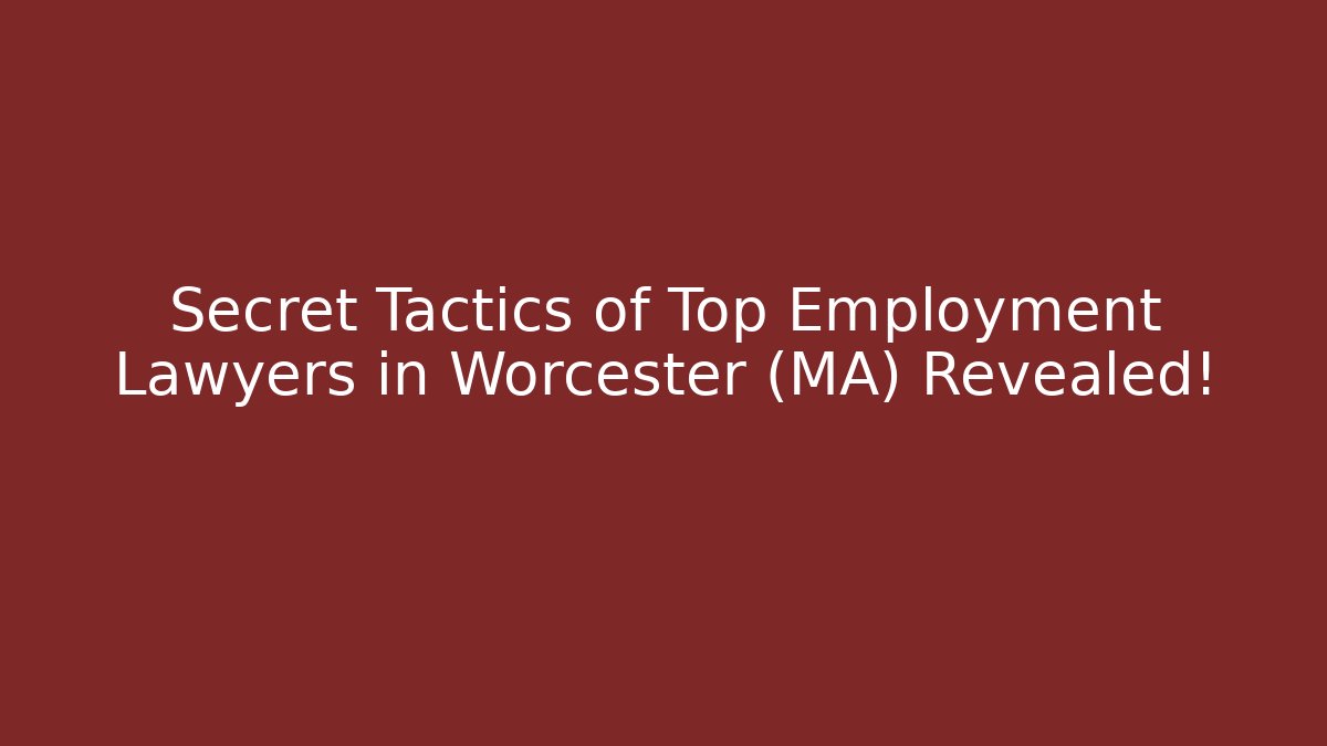 Secret Tactics of Top Employment Lawyers in Worcester (MA) Revealed!