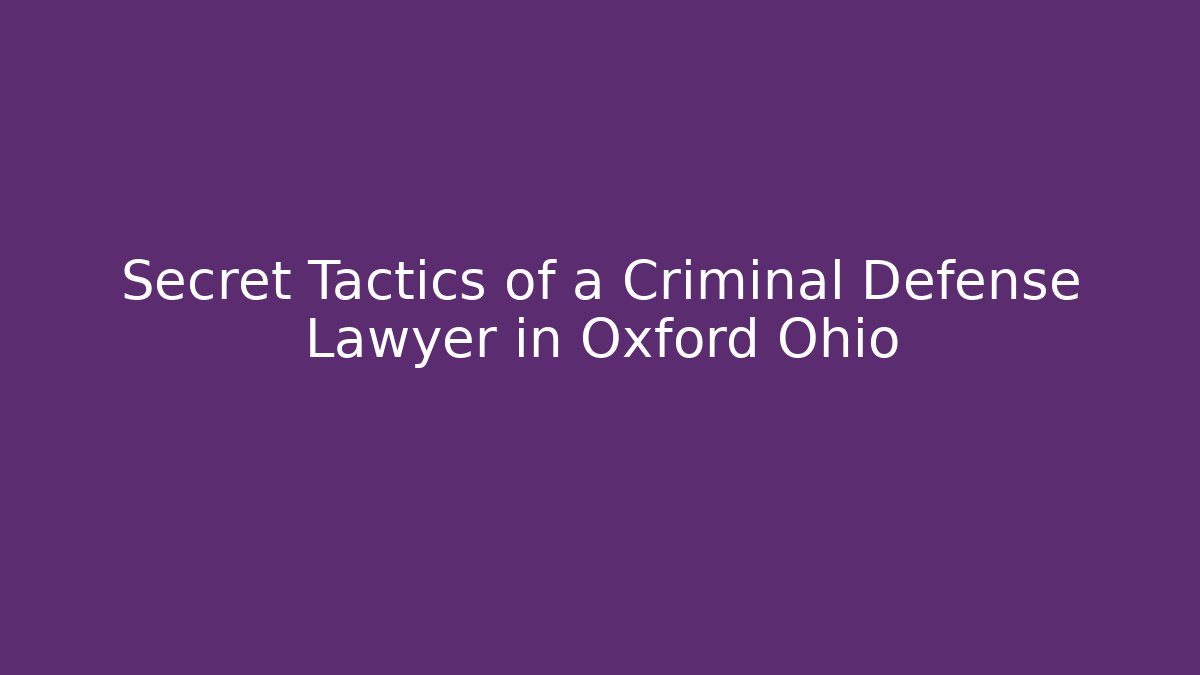 Secret Tactics of a Criminal Defense Lawyer in Oxford Ohio