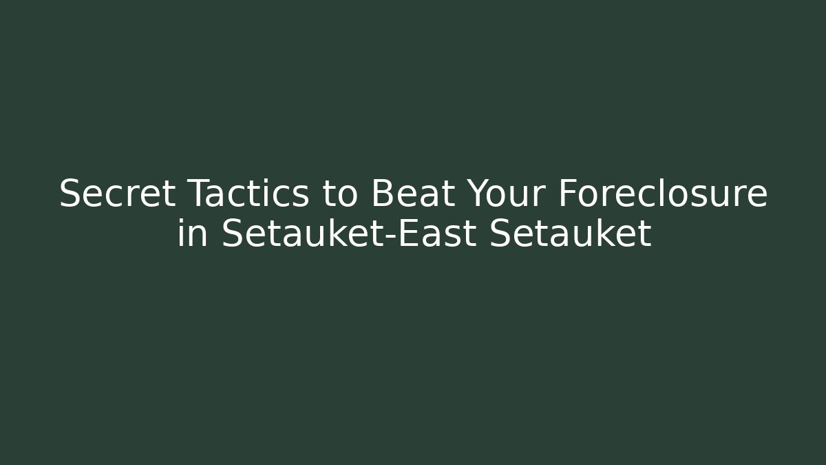 Secret Tactics to Beat Your Foreclosure in Setauket-East Setauket