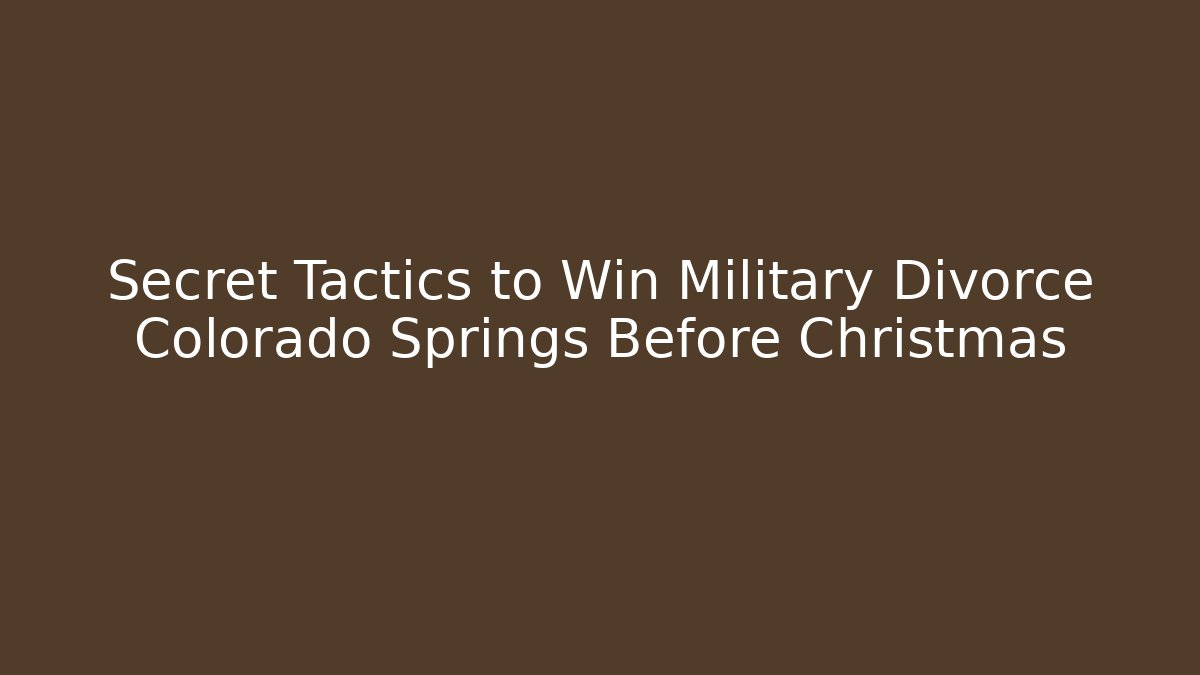 Secret Tactics to Win Military Divorce Colorado Springs Before Christmas