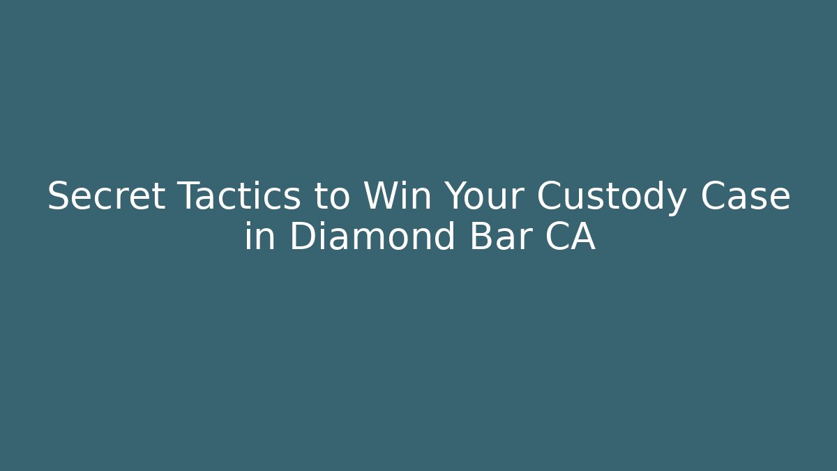 Secret Tactics to Win Your Custody Case in Diamond Bar CA