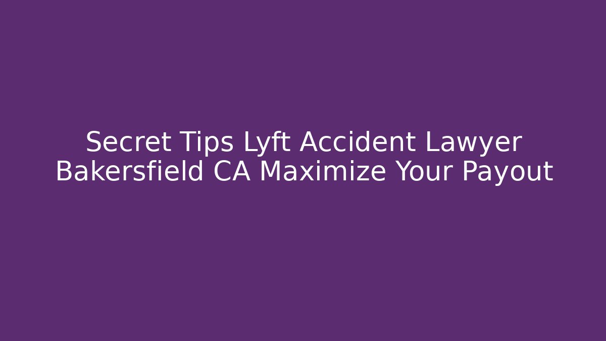 Secret Tips Lyft Accident Lawyer Bakersfield CA Maximize Your Payout - WealthxGroup