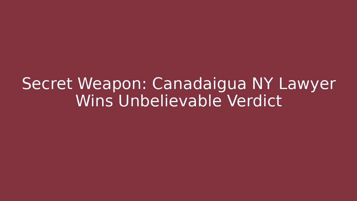Secret Weapon: Canadaigua NY Lawyer Wins Unbelievable Verdict