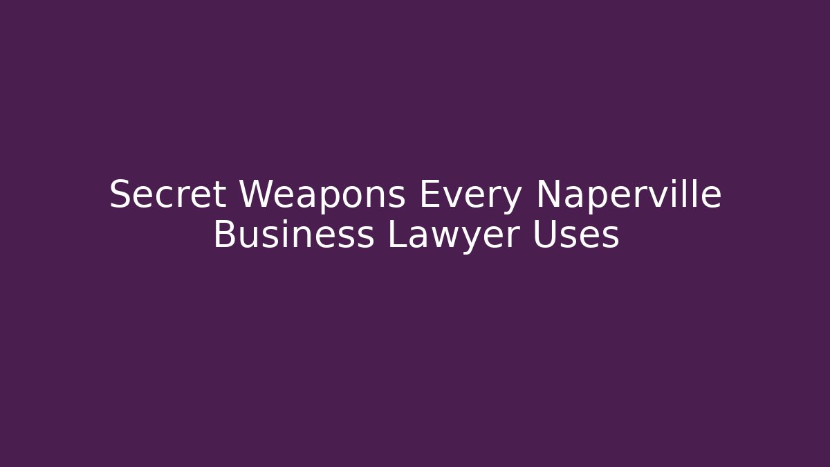 Secret Weapons Every Naperville Business Lawyer Uses