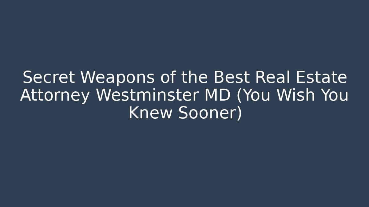 Secret Weapons of the Best Real Estate Attorney Westminster MD (You Wish You Knew Sooner)