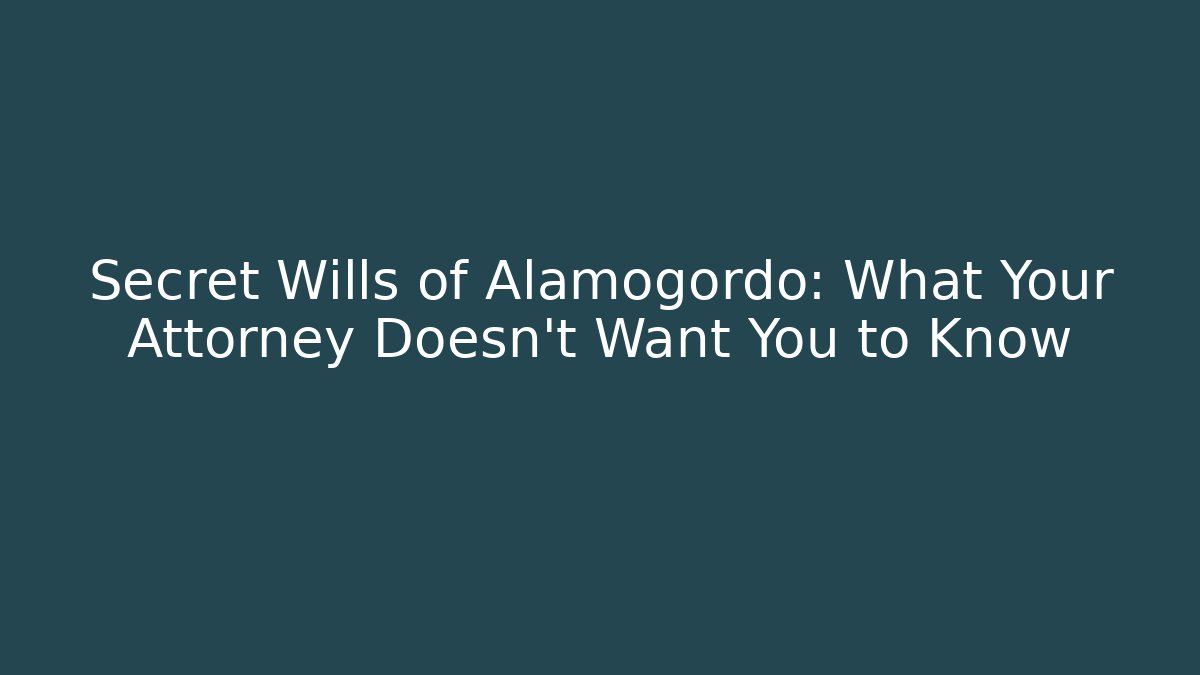 Secret Wills of Alamogordo: What Your Attorney Doesn’t Want You to Know - WealthxGroup