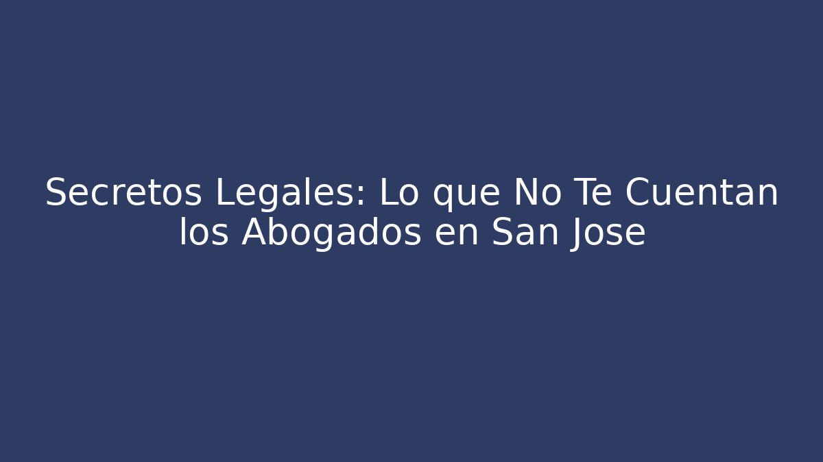 Secretos Legales: Lo que No Te Cuentan los Abogados en San José - WealthxGroup