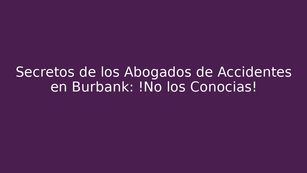 Secretos de los Abogados de Accidentes en Burbank: ¡No los Conocías!