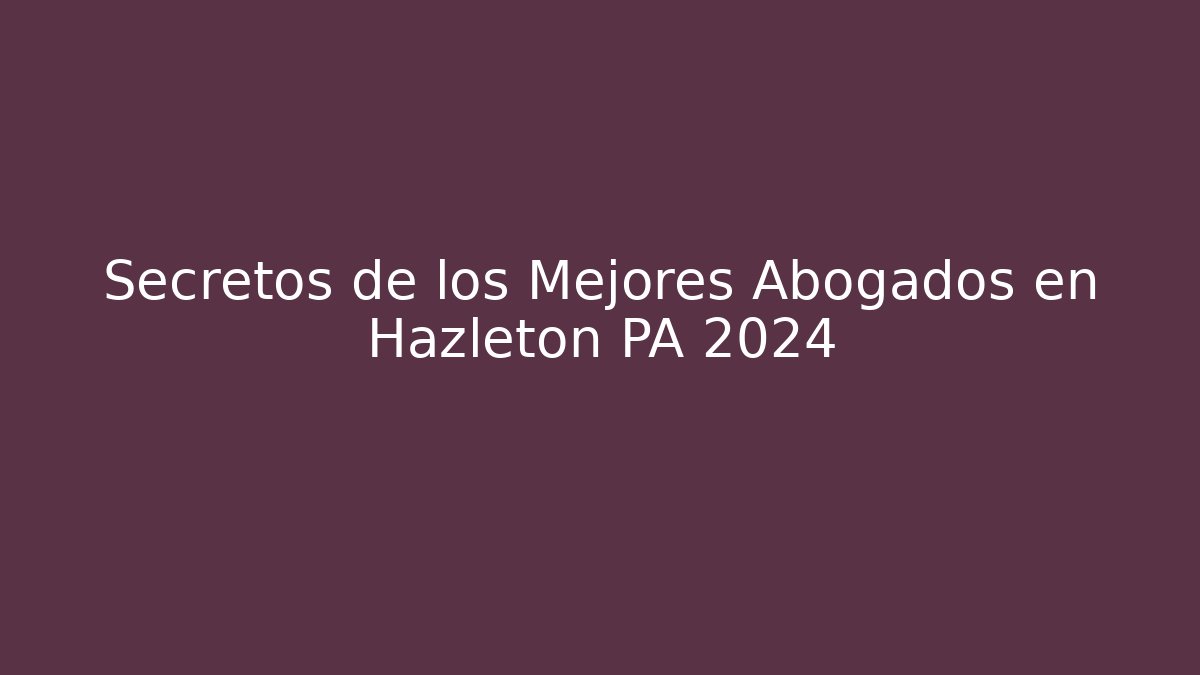 Secretos de los Mejores Abogados en Hazleton PA 2024