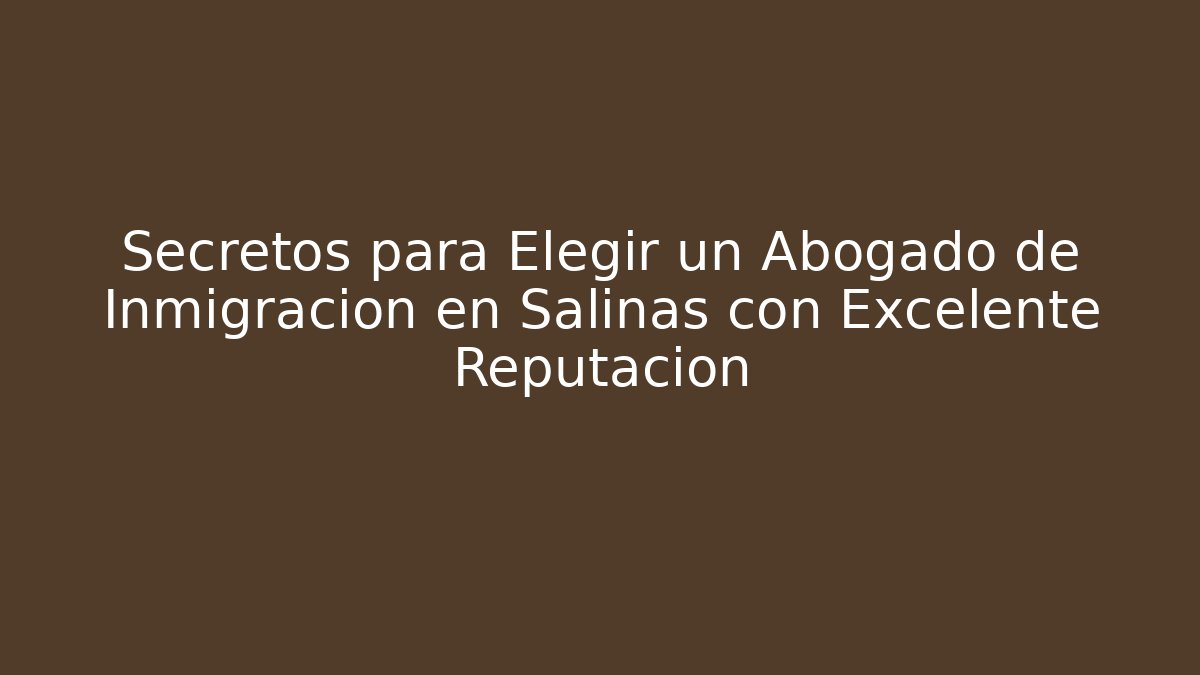 Secretos para Elegir un Abogado de Inmigración en Salinas con Excelente Reputación