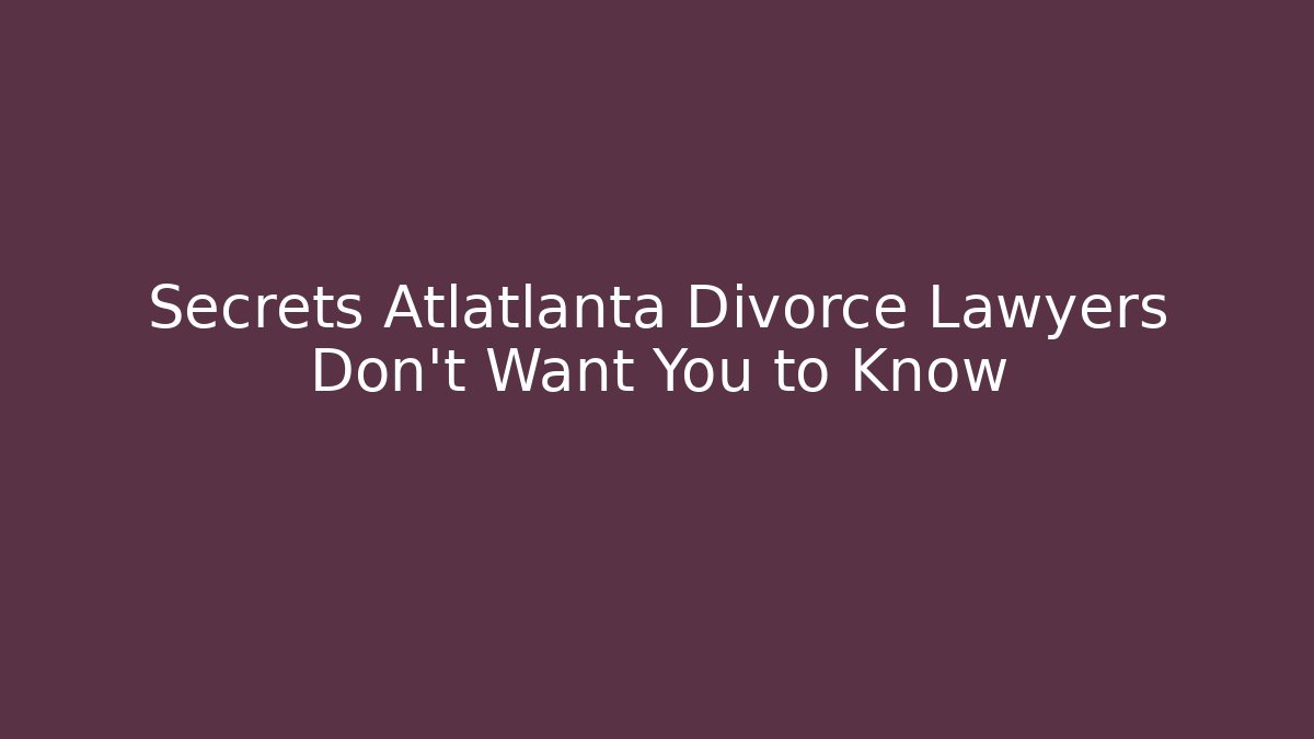 Secrets Atlatlanta Divorce Lawyers Don't Want You to Know