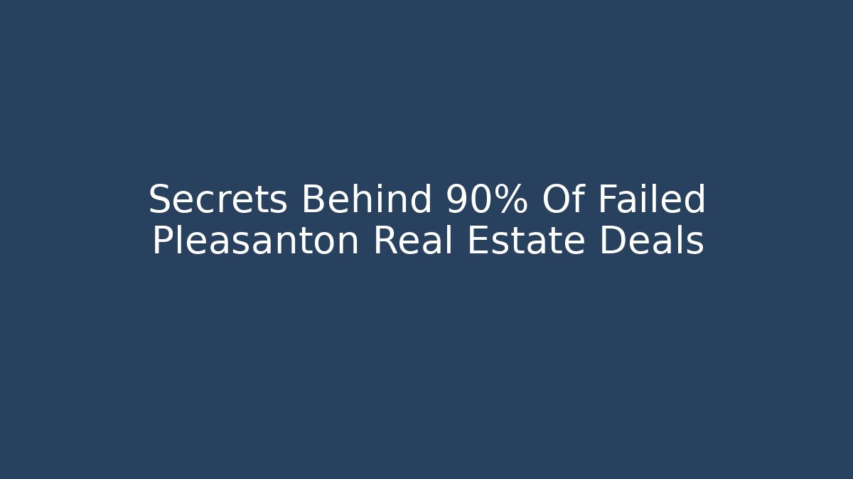 Secrets Behind 90% Of Failed Pleasanton Real Estate Deals