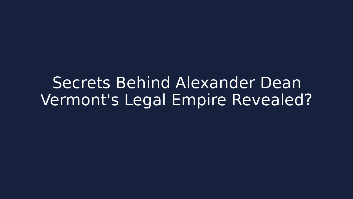 Secrets Behind Alexander Dean Vermont's Legal Empire Revealed?
