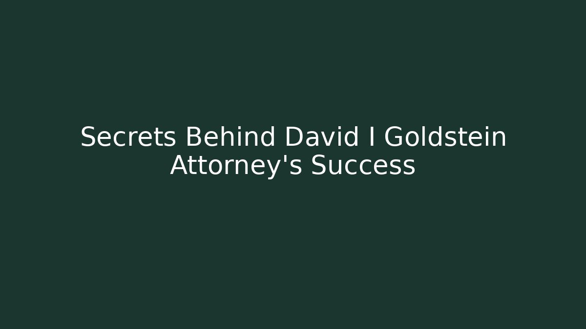 Secrets Behind David I Goldstein Attorney's Success - WealthxGroup