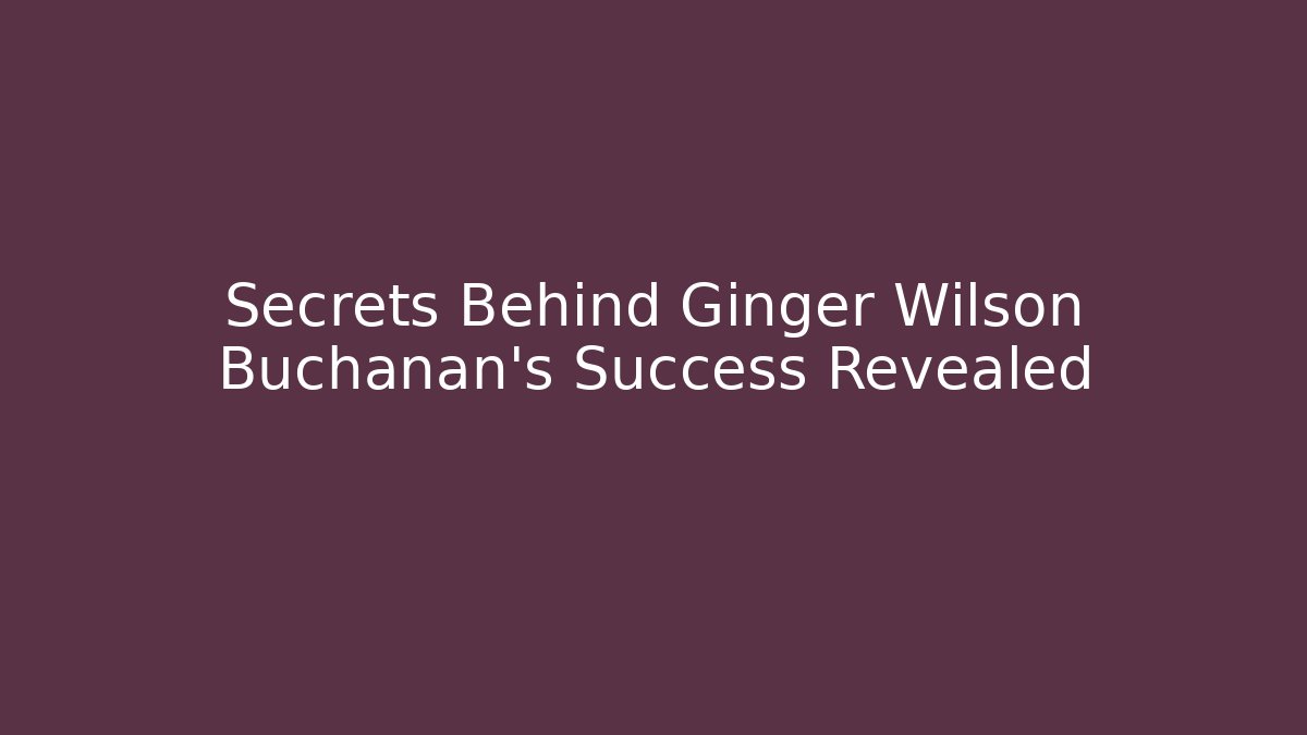 Secrets Behind Ginger Wilson Buchanan's Success Revealed - WealthxGroup