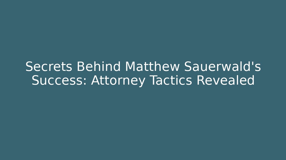 Secrets Behind Matthew Sauerwald’s Success: Attorney Tactics Revealed